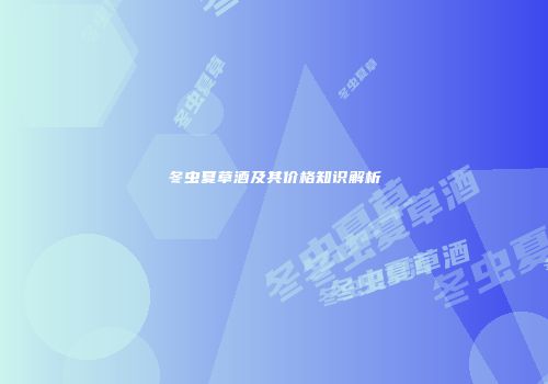 冬虫夏草酒及其价格知识解析