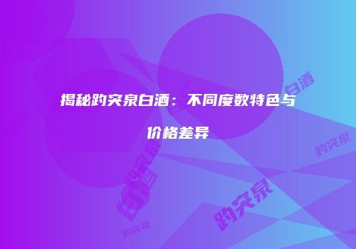 揭秘趵突泉白酒：不同度数特色与价格差异
