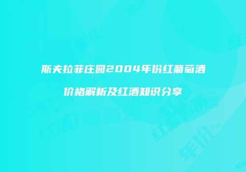 斯夫拉菲庄园2004年份红葡萄酒价格解析及红酒知识分享