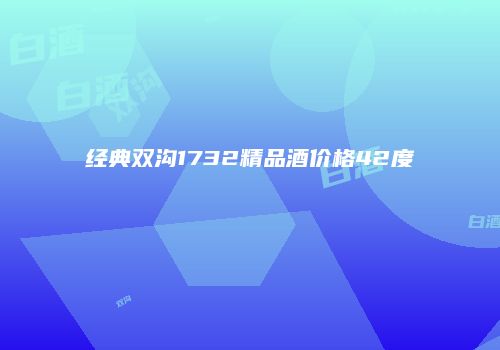 经典双沟1732精品酒价格42度