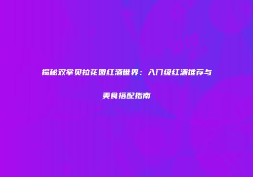 揭秘双掌贝拉花园红酒世界：入门级红酒推荐与美食搭配指南