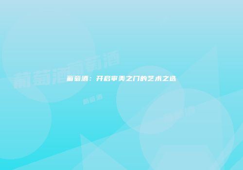 葡萄酒：开启审美之门的艺术之选