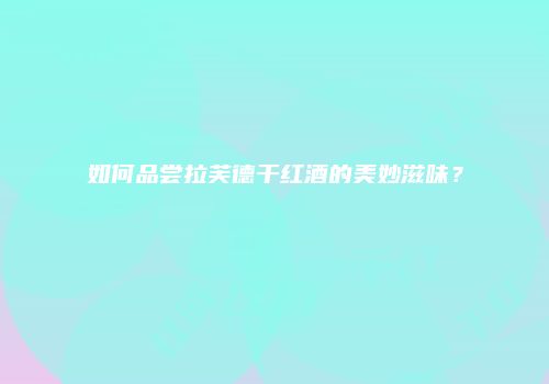 如何品尝拉芙德干红酒的美妙滋味？