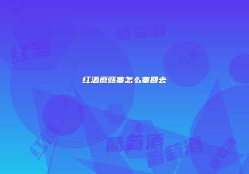 红酒蘑菇塞怎么塞回去