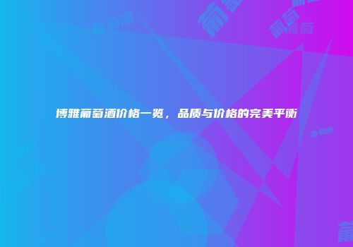 博雅葡萄酒价格一览，品质与价格的完美平衡