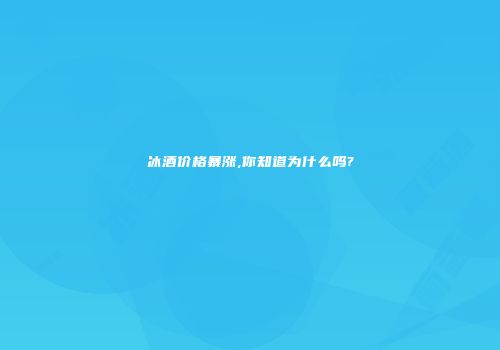 冰酒价格暴涨,你知道为什么吗?