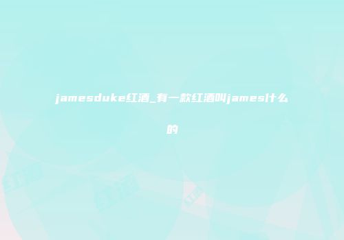 jamesduke红酒_有一款红酒叫james什么的