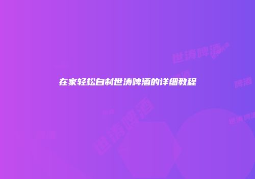 在家轻松自制世涛啤酒的详细教程