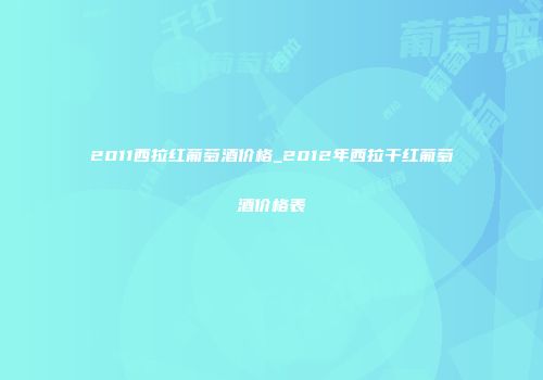 2011西拉红葡萄酒价格_2012年西拉干红葡萄酒价格表