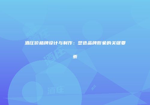 酒庄价格牌设计与制作：塑造品牌形象的关键要素
