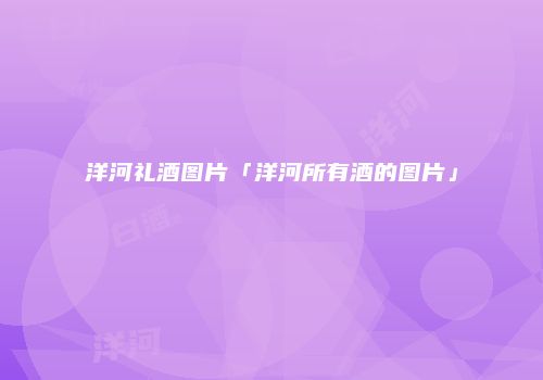 洋河礼酒图片「洋河所有酒的图片」