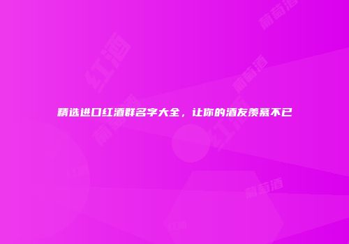 精选进口红酒群名字大全，让你的酒友羡慕不已