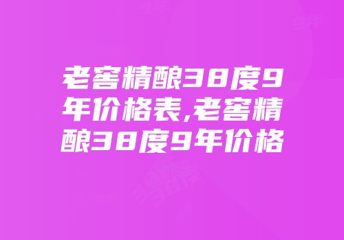 老窖精酿38度9年价格表,老窖精酿38度9年价格