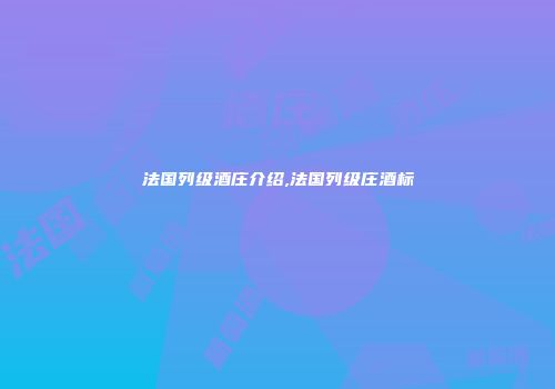 法国列级酒庄介绍,法国列级庄酒标