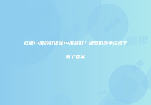 红酒13度的好还是14度最好？酒鬼们的争论终于有了答案