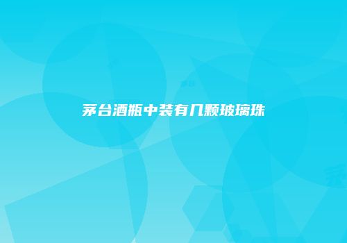 茅台酒瓶中装有几颗玻璃珠