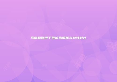 马爹利蓝带干邑价格解析与特性对比