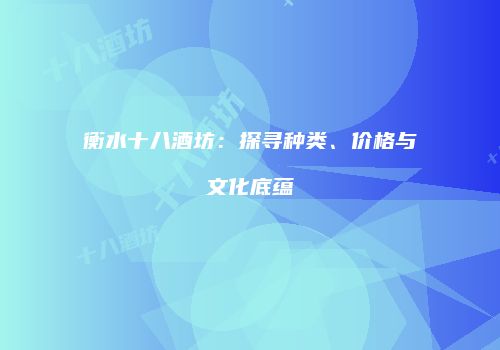 衡水十八酒坊：探寻种类、价格与文化底蕴
