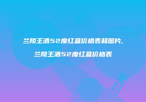 兰陵王酒52度红盒价格表和图片,兰陵王酒52度红盒价格表