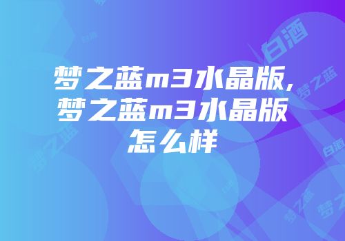 梦之蓝m3水晶版,梦之蓝m3水晶版怎么样