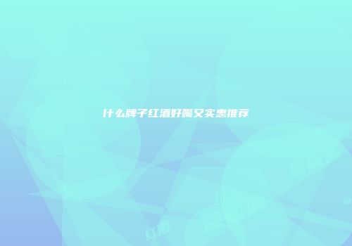 什么牌子红酒好喝又实惠推荐