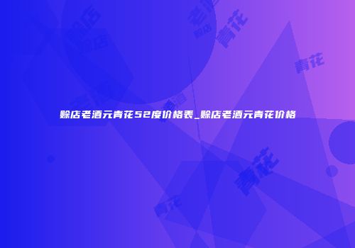 赊店老酒元青花52度价格表_赊店老酒元青花价格