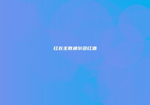 红衣主教波尔多红酒
