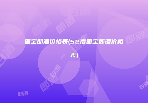 国宝郎酒价格表(52度国宝郎酒价格表)
