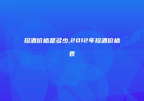 珍酒价格是多少,2012年珍酒价格表