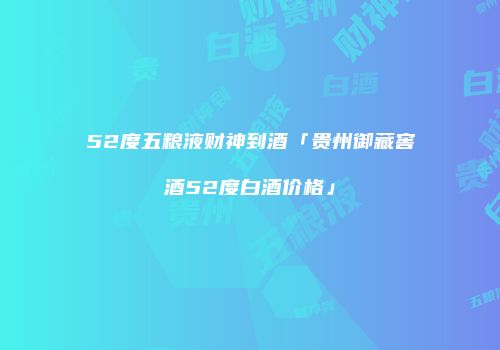 52度五粮液财神到酒「贵州御藏窖酒52度白酒价格」