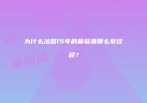 为什么法国15年的葡萄酒那么受欢迎？
