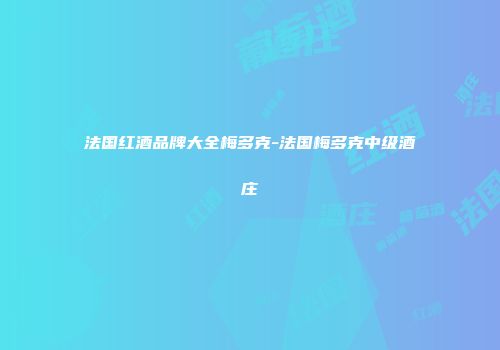 法国红酒品牌大全梅多克-法国梅多克中级酒庄