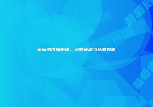 葡萄酒肉味探秘：多样来源与品鉴奥秘
