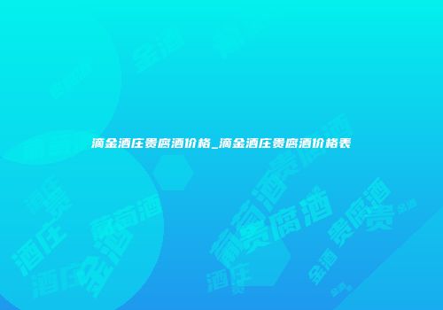 滴金酒庄贵腐酒价格_滴金酒庄贵腐酒价格表