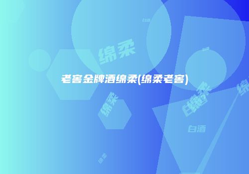 老窖金牌酒绵柔(绵柔老窖)