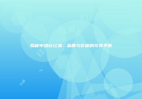 揭秘中级庄红酒：品质与价格的完美平衡
