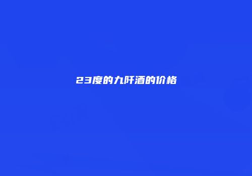 23度的九阡酒的价格