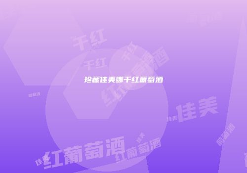 珍藏佳美娜干红葡萄酒