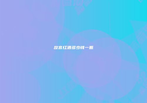 故宫红酒多少钱一瓶