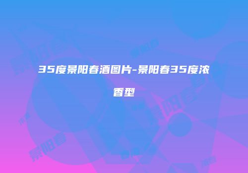35度景阳春酒图片-景阳春35度浓香型