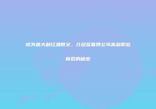 成为意大利红酒教父，介绍互联网公司高薪职位背后的秘密