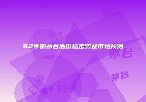 92年的茅台酒价格走势及市场预测
