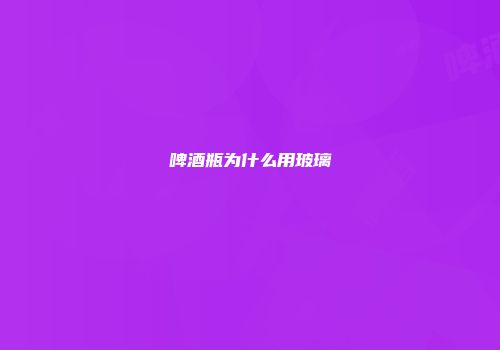 啤酒瓶为什么用玻璃