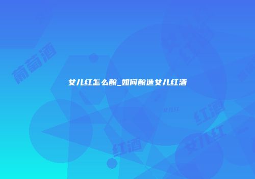 女儿红怎么酿_如何酿造女儿红酒