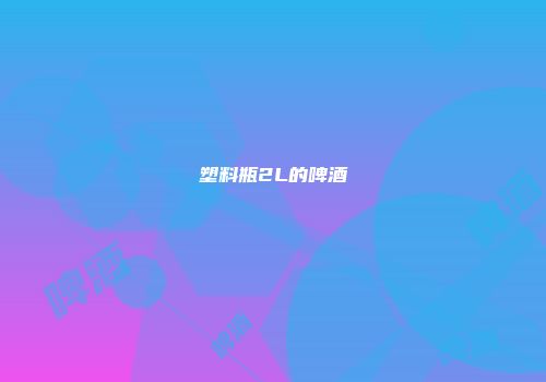 塑料瓶2L的啤酒