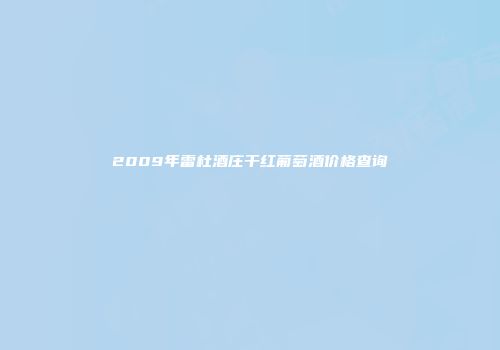 2009年雷杜酒庄干红葡萄酒价格查询