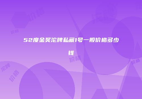 52度金奖沱牌私藏1号一般价格多少钱