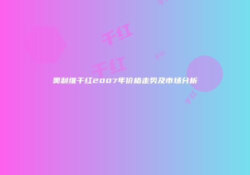 奥利维干红2007年价格走势及市场分析