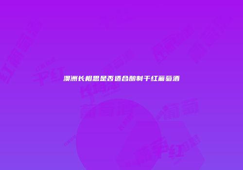 澳洲长相思是否适合酿制干红葡萄酒