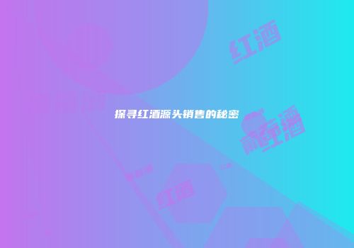 探寻红酒源头销售的秘密